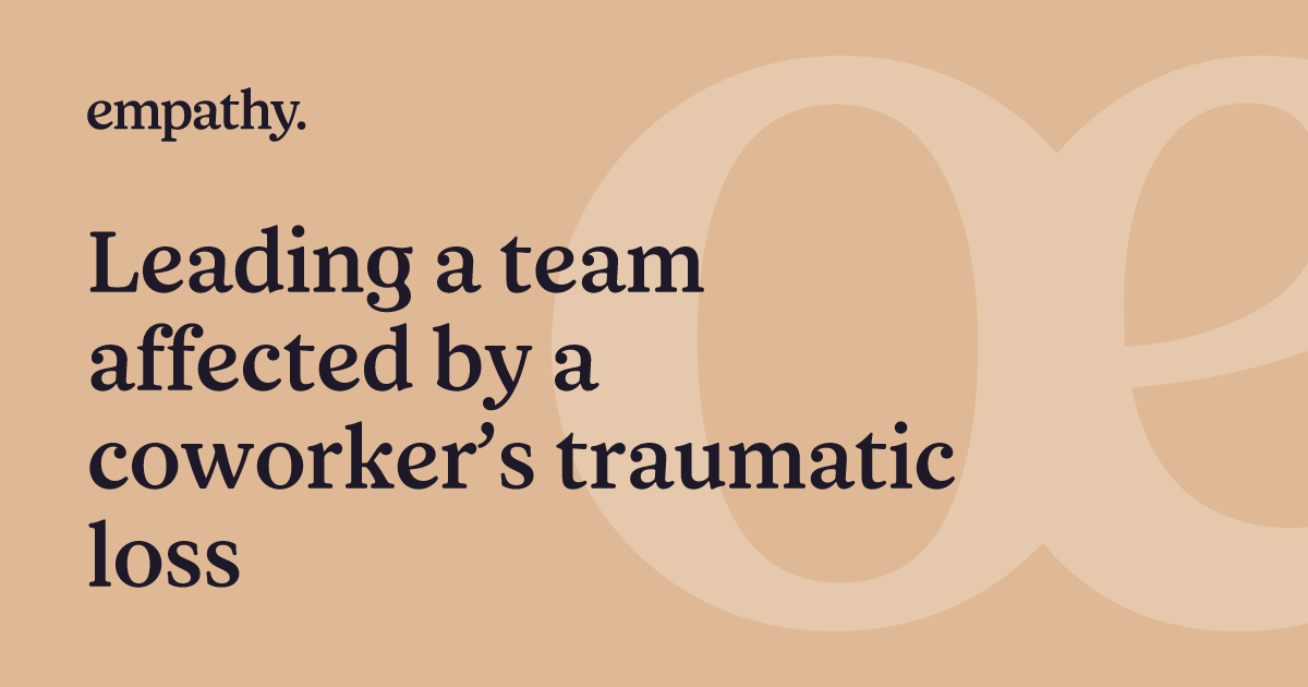 Leading a team affected by a coworker’s traumatic loss Empathy