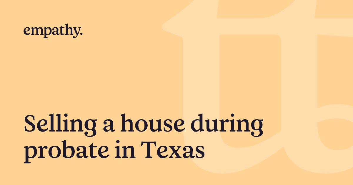 Selling a house during probate in Texas Empathy