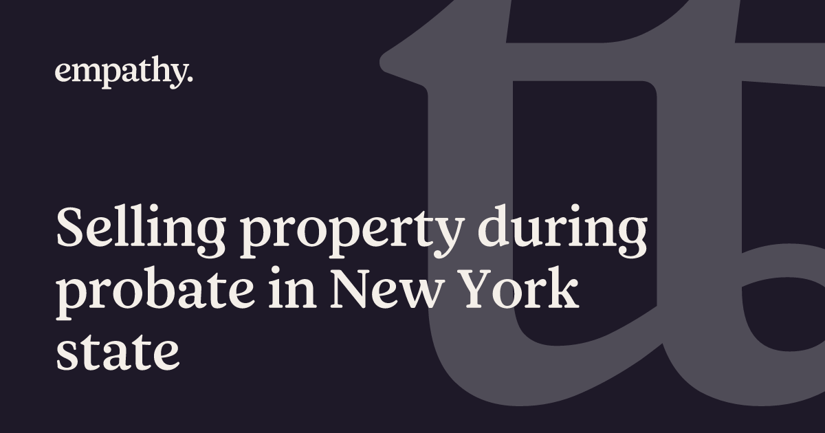 Selling property during probate in New York state Empathy