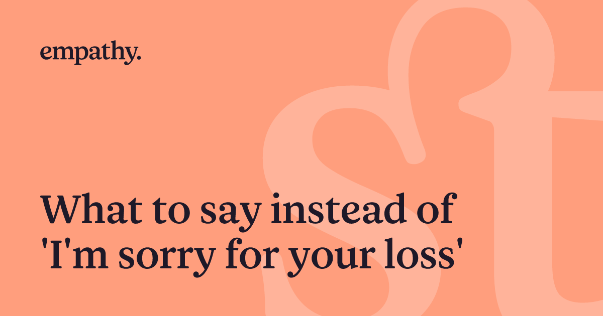 What to say instead of 'I'm sorry for your loss' | Empathy