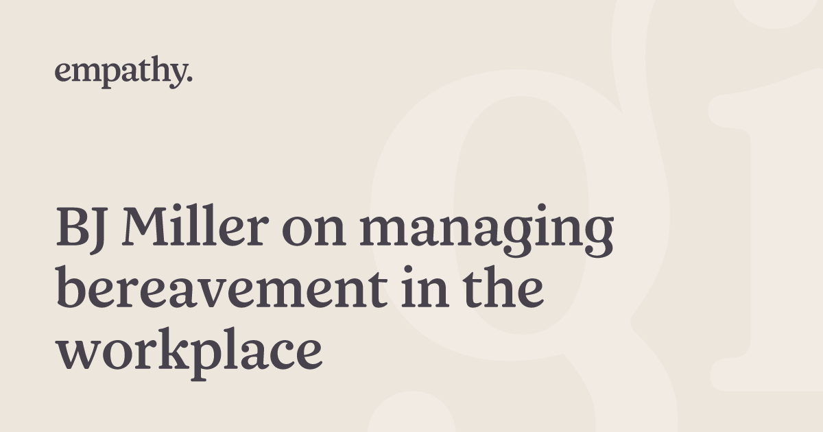 BJ Miller on managing bereavement in the workplace Empathy